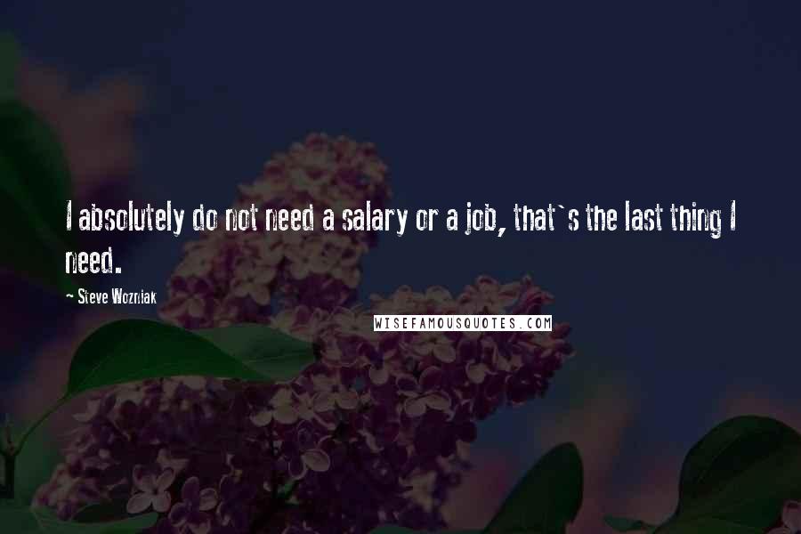 Steve Wozniak Quotes: I absolutely do not need a salary or a job, that's the last thing I need.