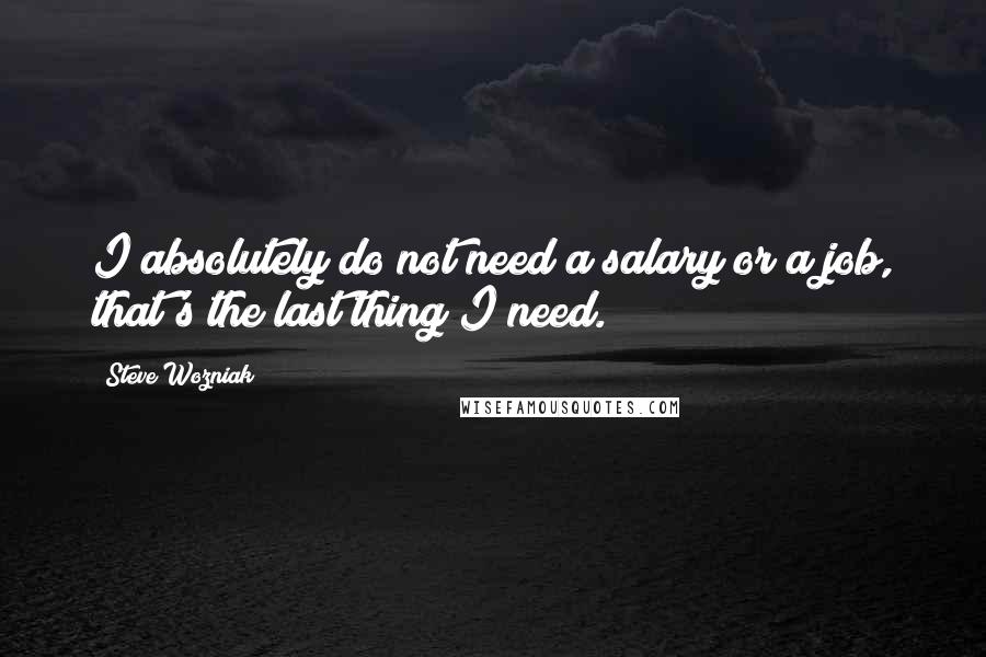 Steve Wozniak Quotes: I absolutely do not need a salary or a job, that's the last thing I need.