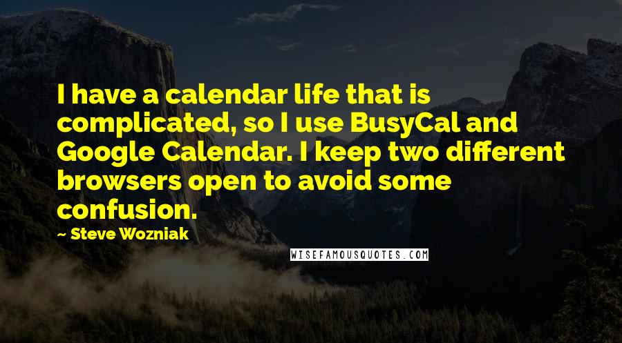Steve Wozniak Quotes: I have a calendar life that is complicated, so I use BusyCal and Google Calendar. I keep two different browsers open to avoid some confusion.