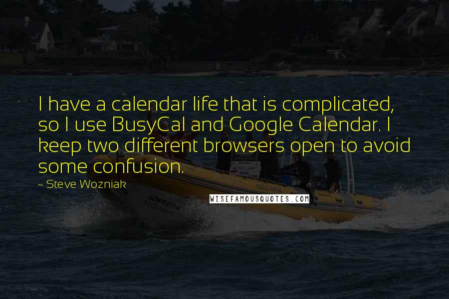 Steve Wozniak Quotes: I have a calendar life that is complicated, so I use BusyCal and Google Calendar. I keep two different browsers open to avoid some confusion.