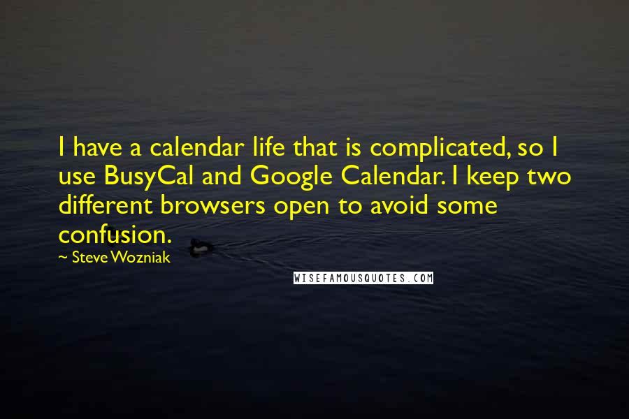 Steve Wozniak Quotes: I have a calendar life that is complicated, so I use BusyCal and Google Calendar. I keep two different browsers open to avoid some confusion.
