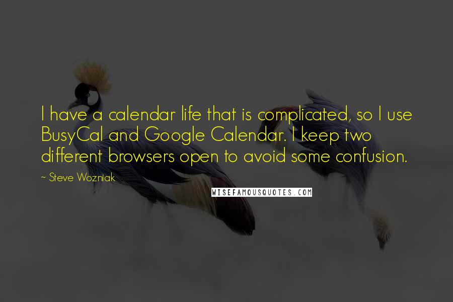 Steve Wozniak Quotes: I have a calendar life that is complicated, so I use BusyCal and Google Calendar. I keep two different browsers open to avoid some confusion.