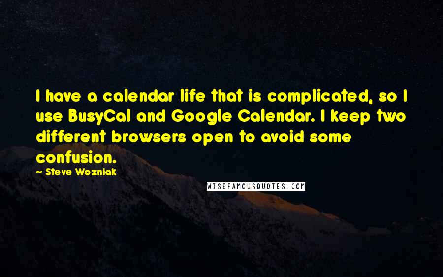 Steve Wozniak Quotes: I have a calendar life that is complicated, so I use BusyCal and Google Calendar. I keep two different browsers open to avoid some confusion.
