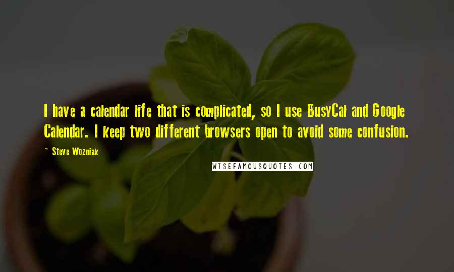 Steve Wozniak Quotes: I have a calendar life that is complicated, so I use BusyCal and Google Calendar. I keep two different browsers open to avoid some confusion.