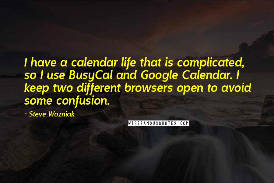 Steve Wozniak Quotes: I have a calendar life that is complicated, so I use BusyCal and Google Calendar. I keep two different browsers open to avoid some confusion.