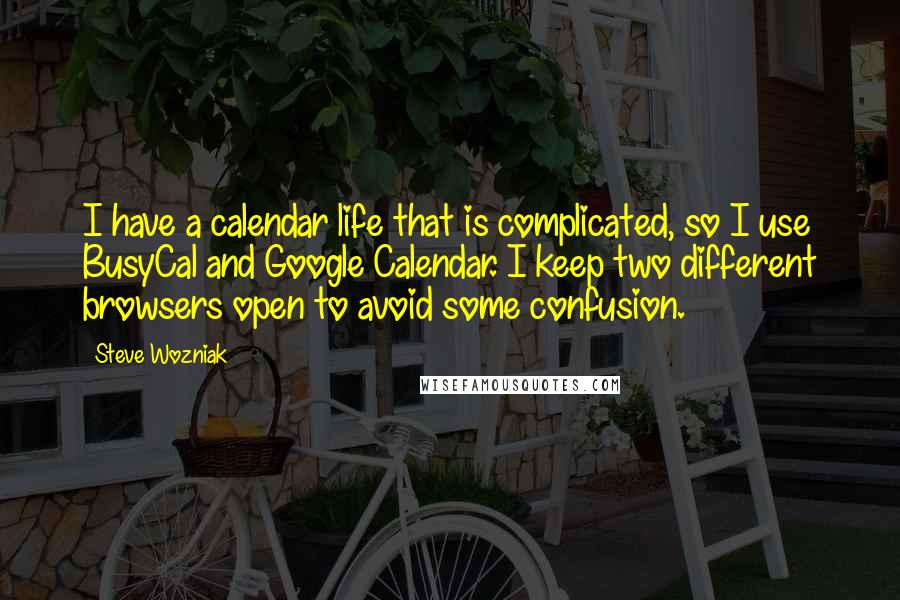Steve Wozniak Quotes: I have a calendar life that is complicated, so I use BusyCal and Google Calendar. I keep two different browsers open to avoid some confusion.