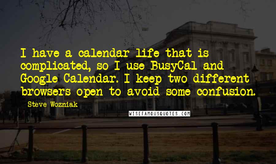 Steve Wozniak Quotes: I have a calendar life that is complicated, so I use BusyCal and Google Calendar. I keep two different browsers open to avoid some confusion.