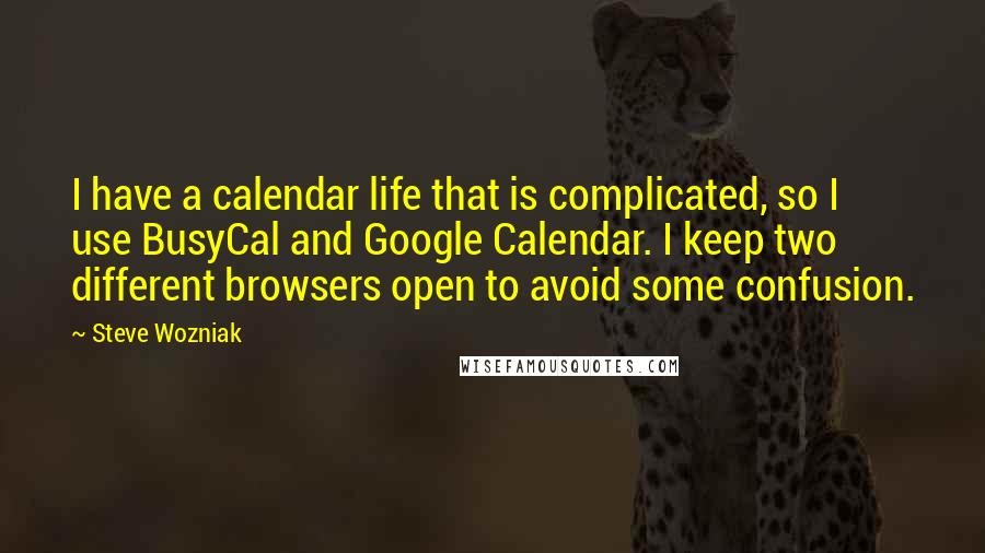 Steve Wozniak Quotes: I have a calendar life that is complicated, so I use BusyCal and Google Calendar. I keep two different browsers open to avoid some confusion.