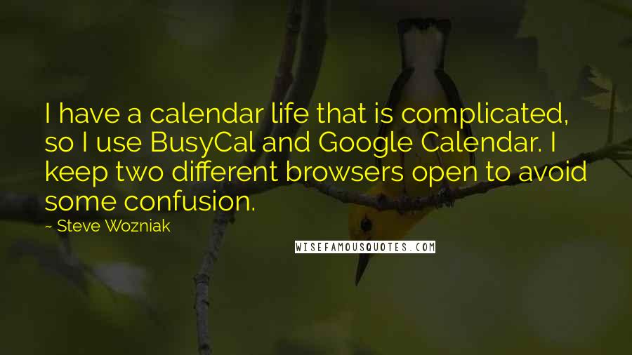 Steve Wozniak Quotes: I have a calendar life that is complicated, so I use BusyCal and Google Calendar. I keep two different browsers open to avoid some confusion.