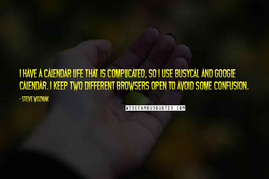 Steve Wozniak Quotes: I have a calendar life that is complicated, so I use BusyCal and Google Calendar. I keep two different browsers open to avoid some confusion.