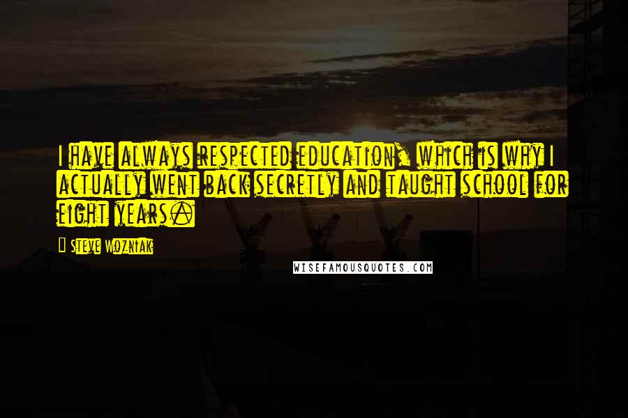 Steve Wozniak Quotes: I have always respected education, which is why I actually went back secretly and taught school for eight years.