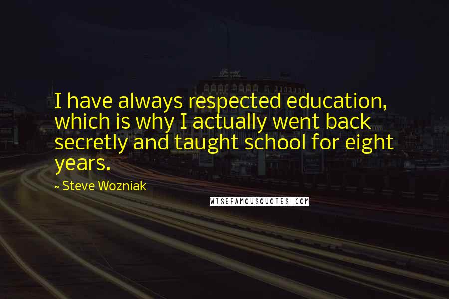 Steve Wozniak Quotes: I have always respected education, which is why I actually went back secretly and taught school for eight years.