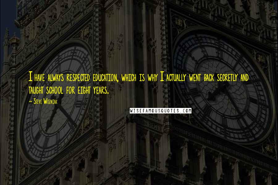 Steve Wozniak Quotes: I have always respected education, which is why I actually went back secretly and taught school for eight years.