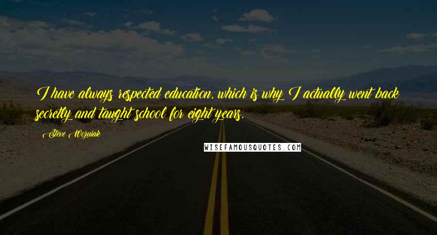 Steve Wozniak Quotes: I have always respected education, which is why I actually went back secretly and taught school for eight years.