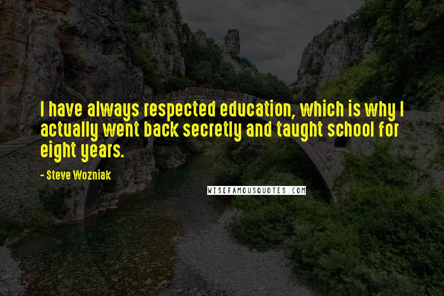 Steve Wozniak Quotes: I have always respected education, which is why I actually went back secretly and taught school for eight years.