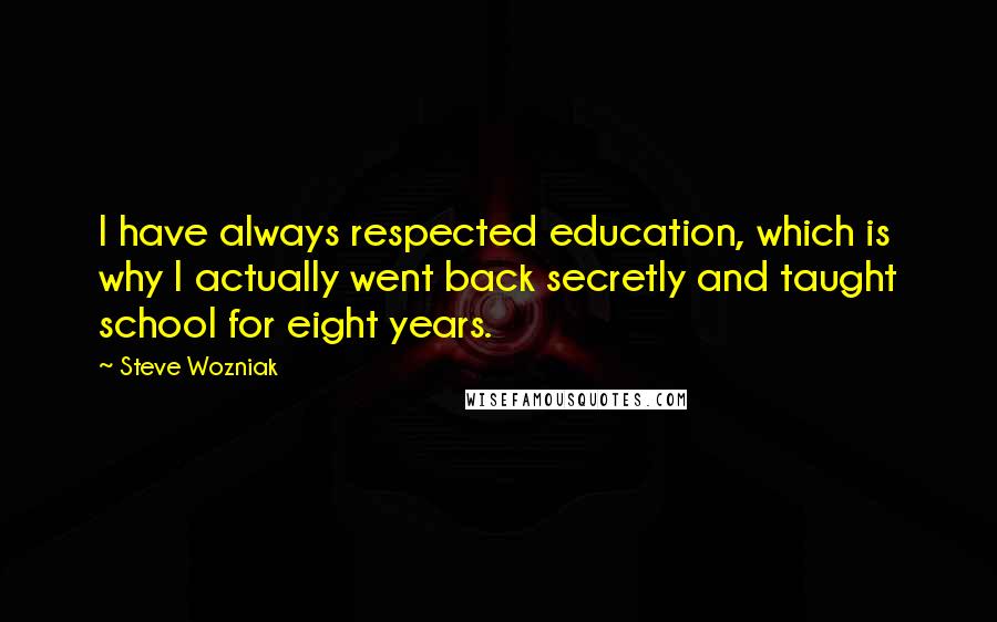 Steve Wozniak Quotes: I have always respected education, which is why I actually went back secretly and taught school for eight years.