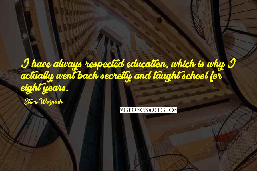 Steve Wozniak Quotes: I have always respected education, which is why I actually went back secretly and taught school for eight years.