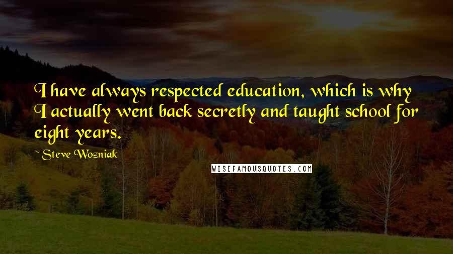 Steve Wozniak Quotes: I have always respected education, which is why I actually went back secretly and taught school for eight years.