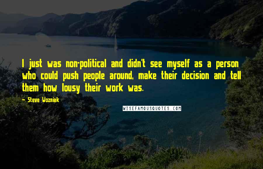 Steve Wozniak Quotes: I just was non-political and didn't see myself as a person who could push people around, make their decision and tell them how lousy their work was.