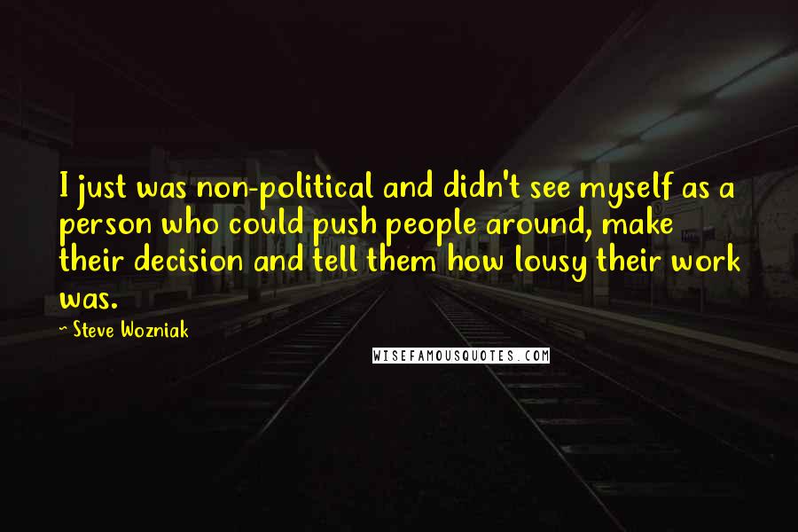 Steve Wozniak Quotes: I just was non-political and didn't see myself as a person who could push people around, make their decision and tell them how lousy their work was.