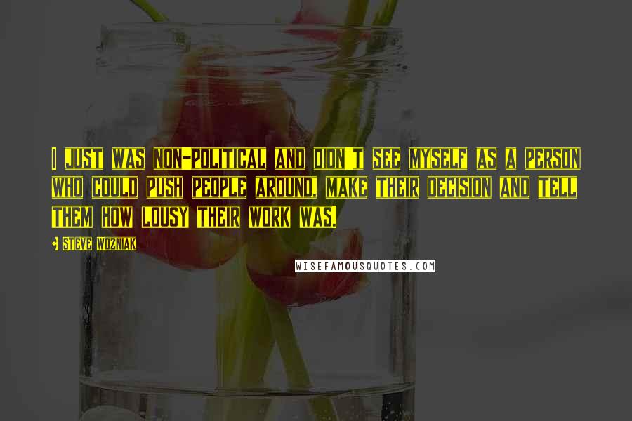 Steve Wozniak Quotes: I just was non-political and didn't see myself as a person who could push people around, make their decision and tell them how lousy their work was.