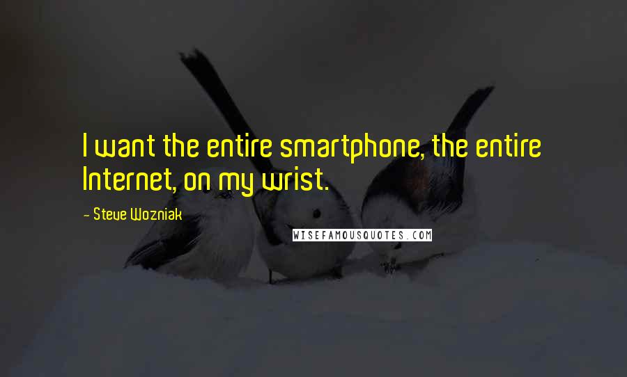 Steve Wozniak Quotes: I want the entire smartphone, the entire Internet, on my wrist.