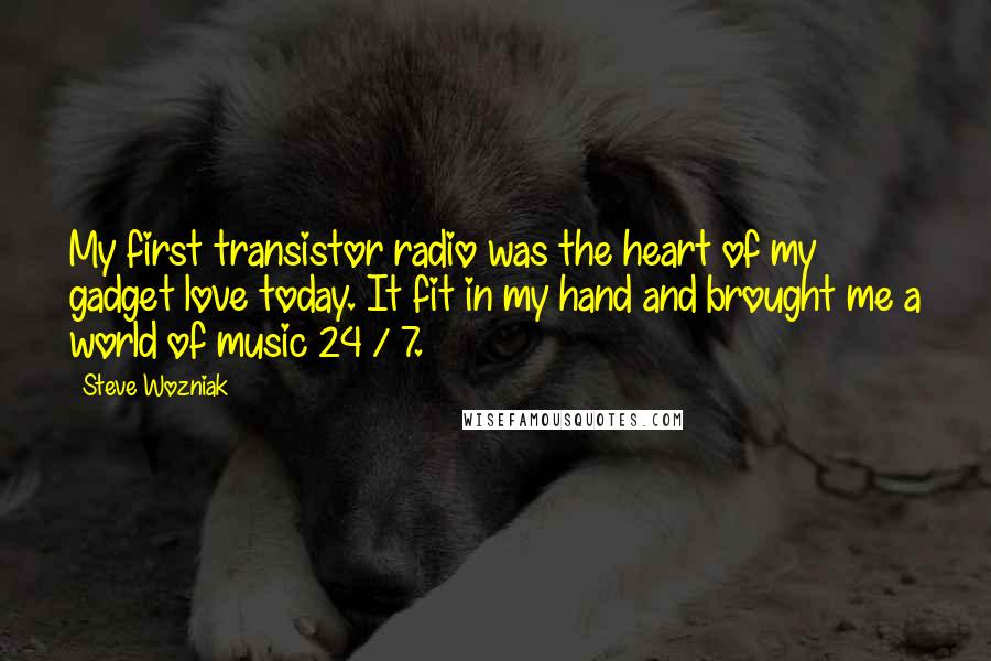 Steve Wozniak Quotes: My first transistor radio was the heart of my gadget love today. It fit in my hand and brought me a world of music 24 / 7.