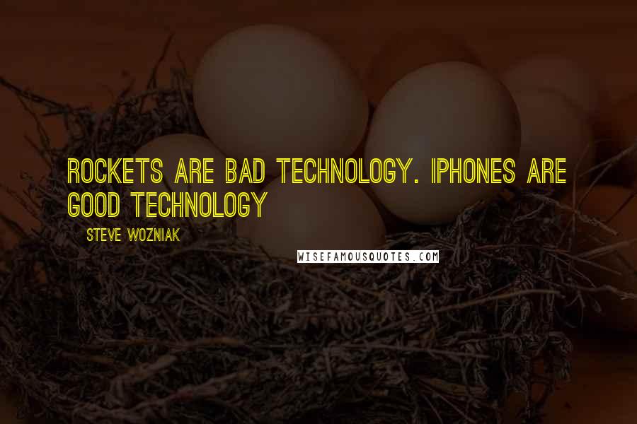 Steve Wozniak Quotes: Rockets are bad technology. iPhones are good technology