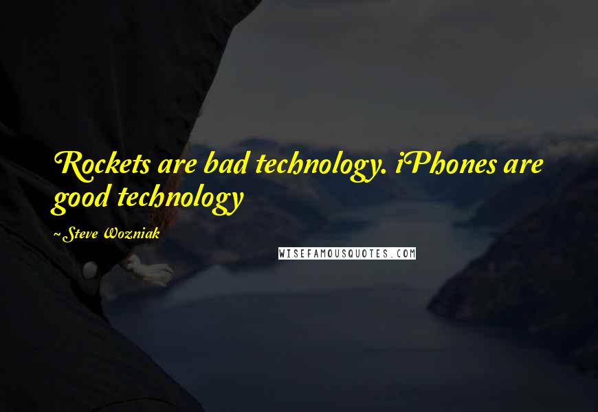 Steve Wozniak Quotes: Rockets are bad technology. iPhones are good technology