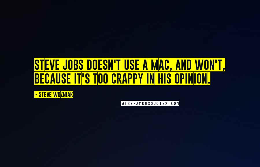 Steve Wozniak Quotes: Steve Jobs doesn't use a Mac, and won't, because it's too crappy in his opinion.