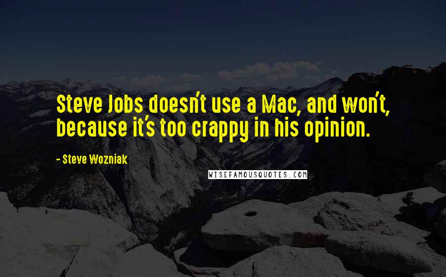 Steve Wozniak Quotes: Steve Jobs doesn't use a Mac, and won't, because it's too crappy in his opinion.