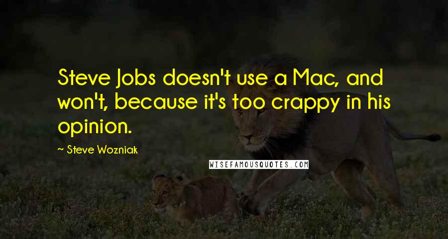 Steve Wozniak Quotes: Steve Jobs doesn't use a Mac, and won't, because it's too crappy in his opinion.