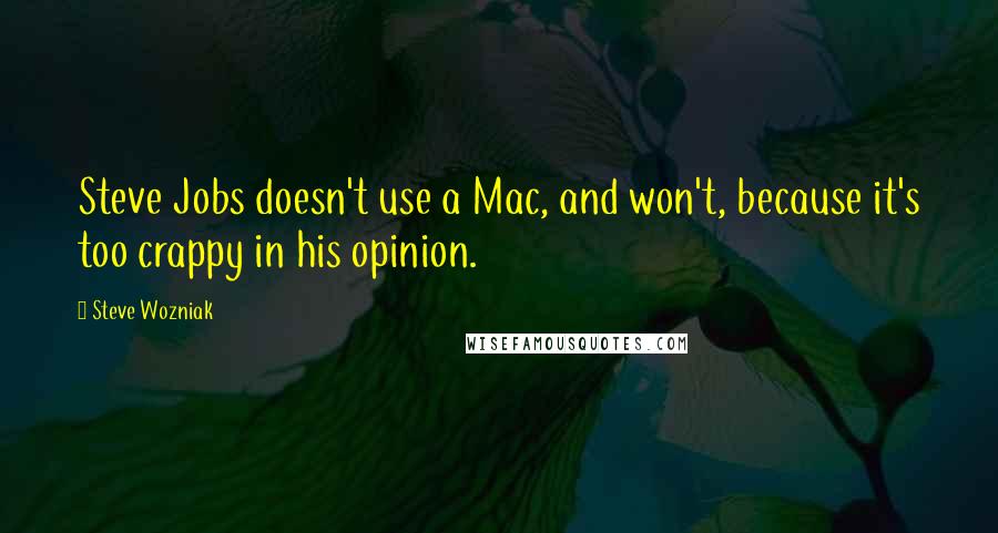 Steve Wozniak Quotes: Steve Jobs doesn't use a Mac, and won't, because it's too crappy in his opinion.