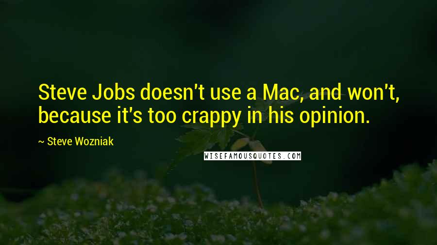 Steve Wozniak Quotes: Steve Jobs doesn't use a Mac, and won't, because it's too crappy in his opinion.