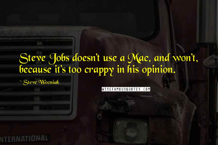 Steve Wozniak Quotes: Steve Jobs doesn't use a Mac, and won't, because it's too crappy in his opinion.