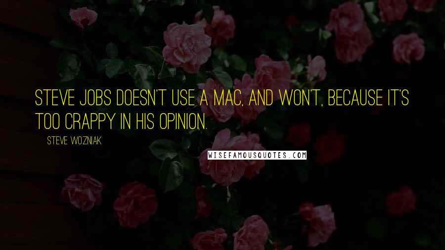 Steve Wozniak Quotes: Steve Jobs doesn't use a Mac, and won't, because it's too crappy in his opinion.