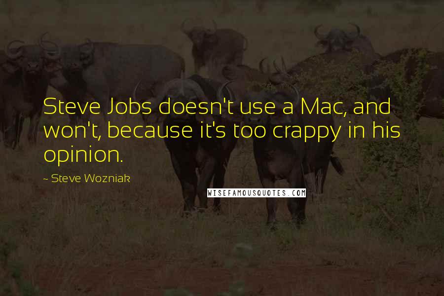 Steve Wozniak Quotes: Steve Jobs doesn't use a Mac, and won't, because it's too crappy in his opinion.