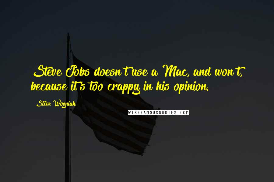 Steve Wozniak Quotes: Steve Jobs doesn't use a Mac, and won't, because it's too crappy in his opinion.