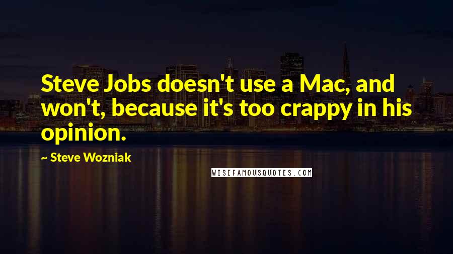 Steve Wozniak Quotes: Steve Jobs doesn't use a Mac, and won't, because it's too crappy in his opinion.