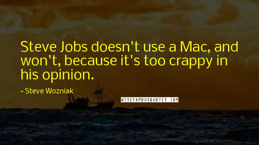 Steve Wozniak Quotes: Steve Jobs doesn't use a Mac, and won't, because it's too crappy in his opinion.