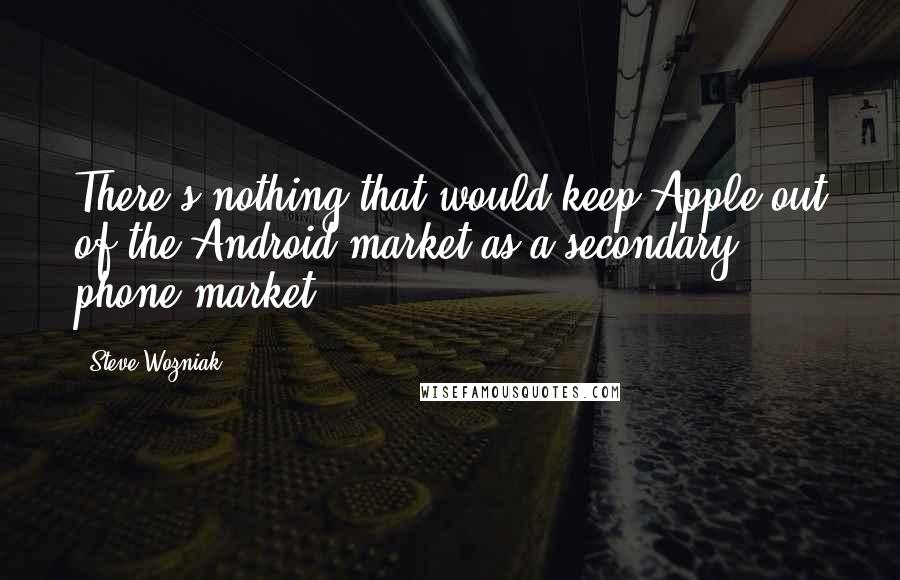 Steve Wozniak Quotes: There's nothing that would keep Apple out of the Android market as a secondary phone market,