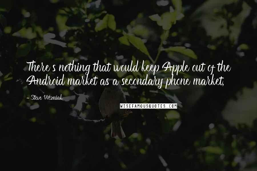 Steve Wozniak Quotes: There's nothing that would keep Apple out of the Android market as a secondary phone market,