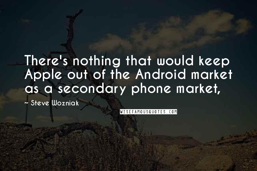 Steve Wozniak Quotes: There's nothing that would keep Apple out of the Android market as a secondary phone market,