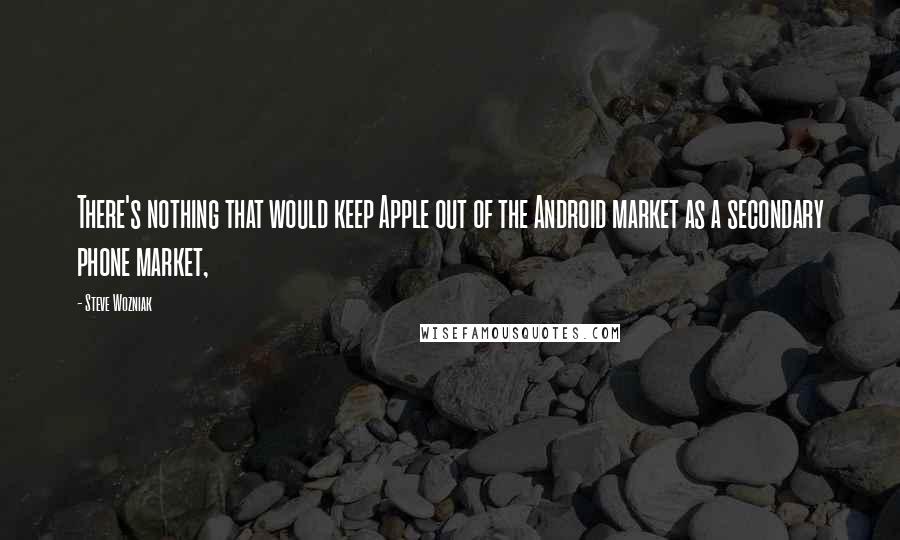 Steve Wozniak Quotes: There's nothing that would keep Apple out of the Android market as a secondary phone market,