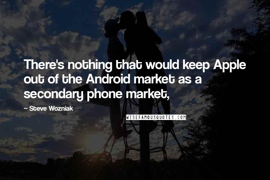 Steve Wozniak Quotes: There's nothing that would keep Apple out of the Android market as a secondary phone market,
