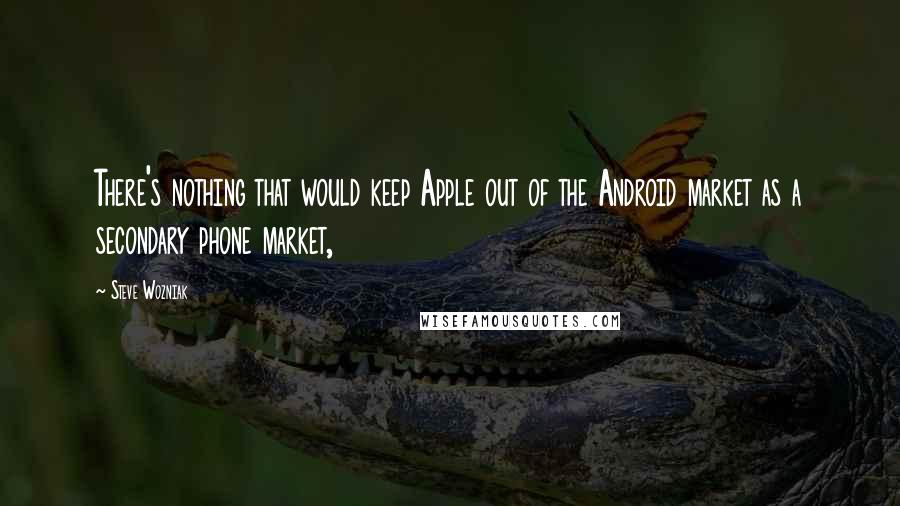 Steve Wozniak Quotes: There's nothing that would keep Apple out of the Android market as a secondary phone market,