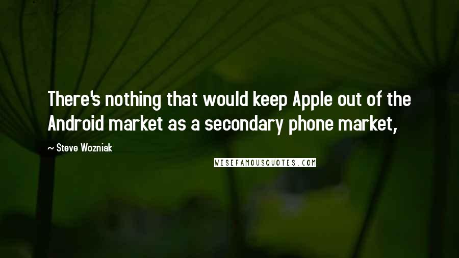 Steve Wozniak Quotes: There's nothing that would keep Apple out of the Android market as a secondary phone market,
