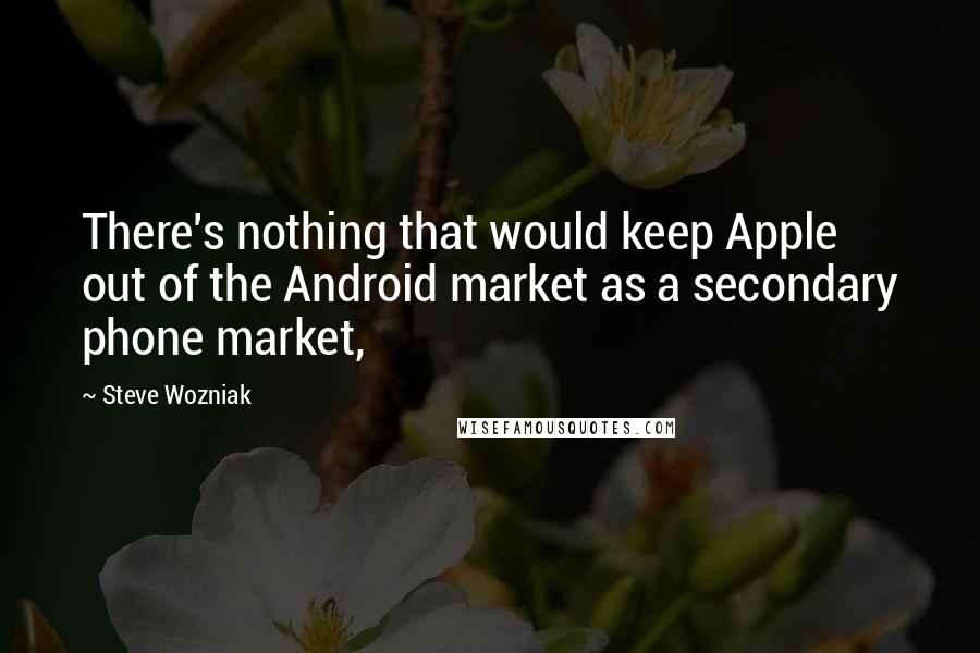Steve Wozniak Quotes: There's nothing that would keep Apple out of the Android market as a secondary phone market,