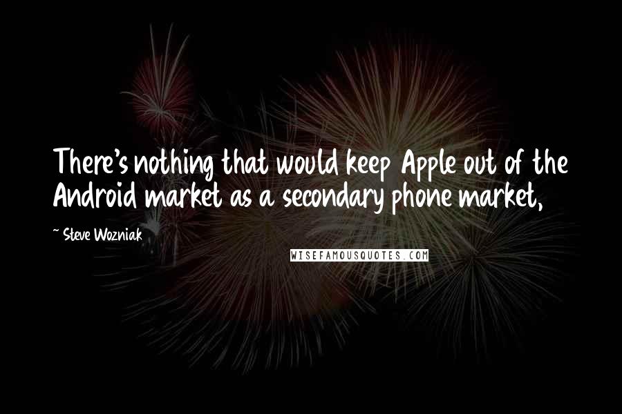 Steve Wozniak Quotes: There's nothing that would keep Apple out of the Android market as a secondary phone market,