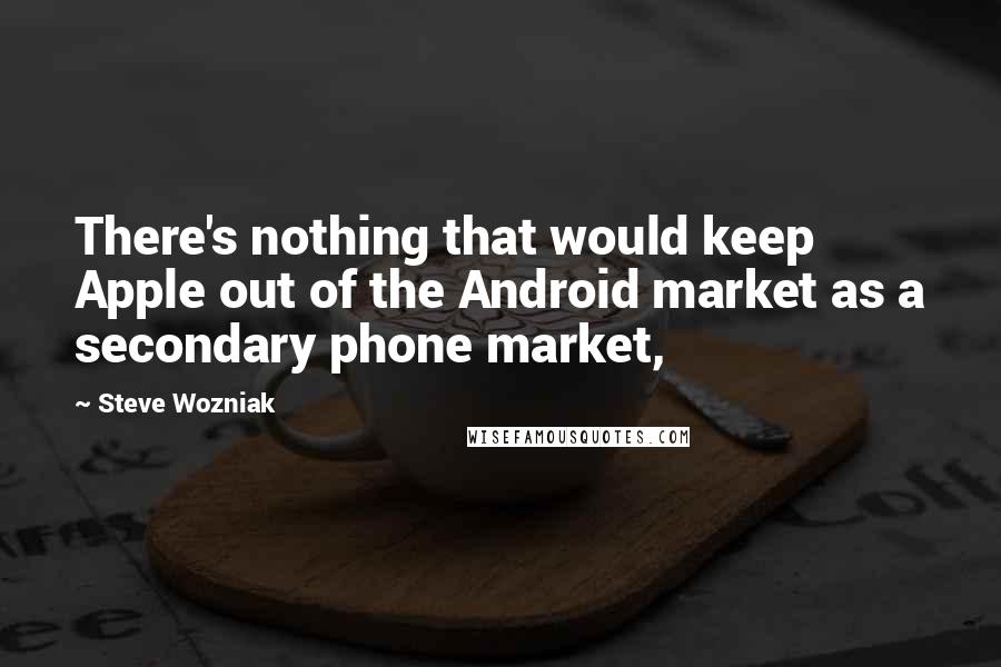 Steve Wozniak Quotes: There's nothing that would keep Apple out of the Android market as a secondary phone market,